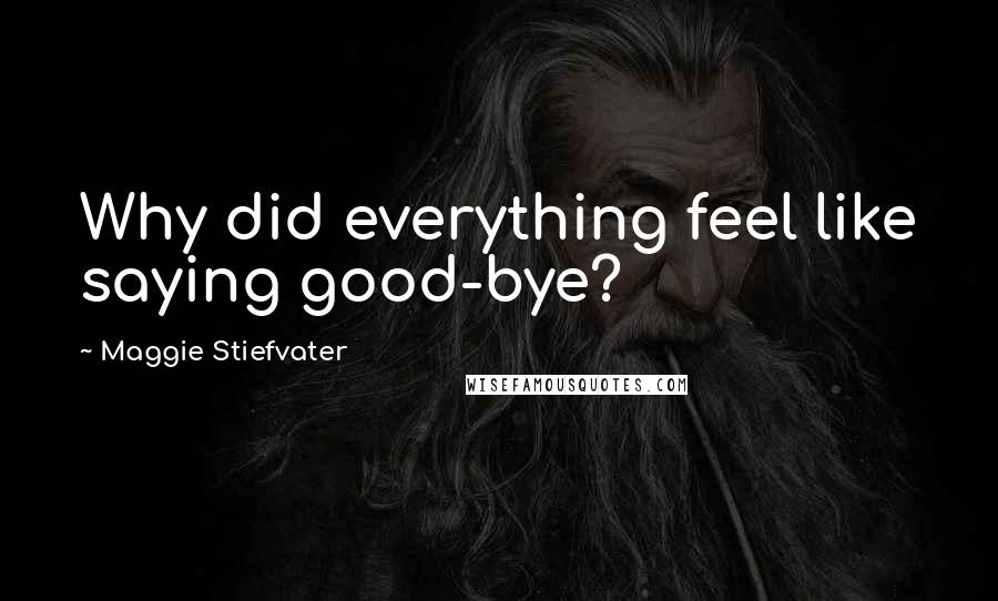 Maggie Stiefvater Quotes: Why did everything feel like saying good-bye?