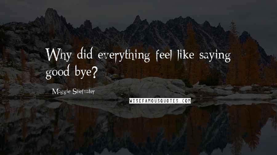 Maggie Stiefvater Quotes: Why did everything feel like saying good-bye?