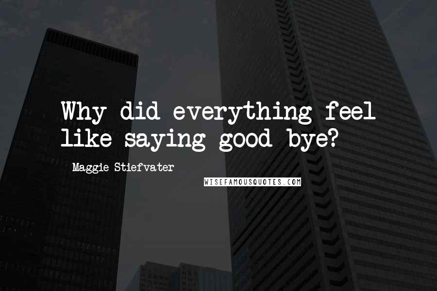 Maggie Stiefvater Quotes: Why did everything feel like saying good-bye?