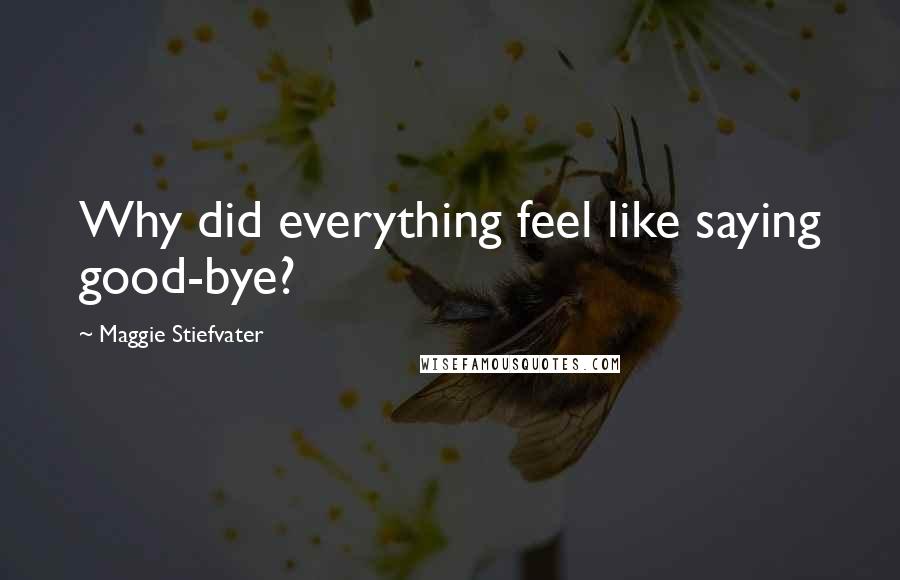 Maggie Stiefvater Quotes: Why did everything feel like saying good-bye?