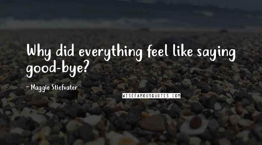 Maggie Stiefvater Quotes: Why did everything feel like saying good-bye?