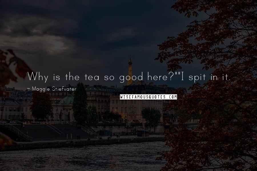 Maggie Stiefvater Quotes: Why is the tea so good here?""I spit in it.