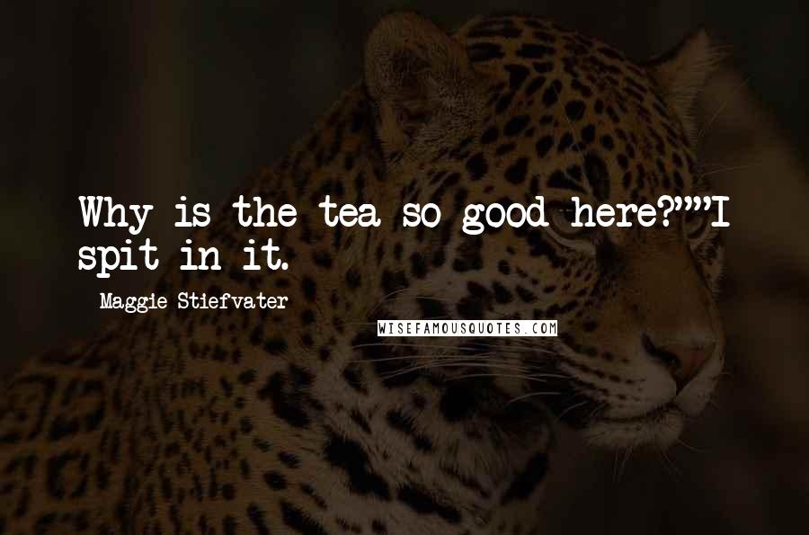 Maggie Stiefvater Quotes: Why is the tea so good here?""I spit in it.