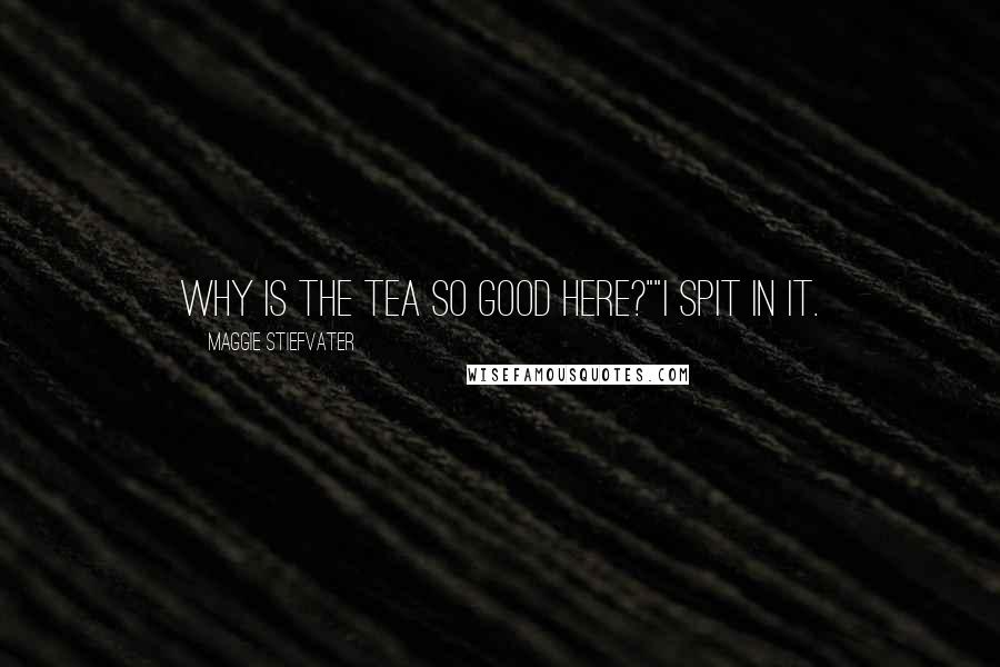 Maggie Stiefvater Quotes: Why is the tea so good here?""I spit in it.