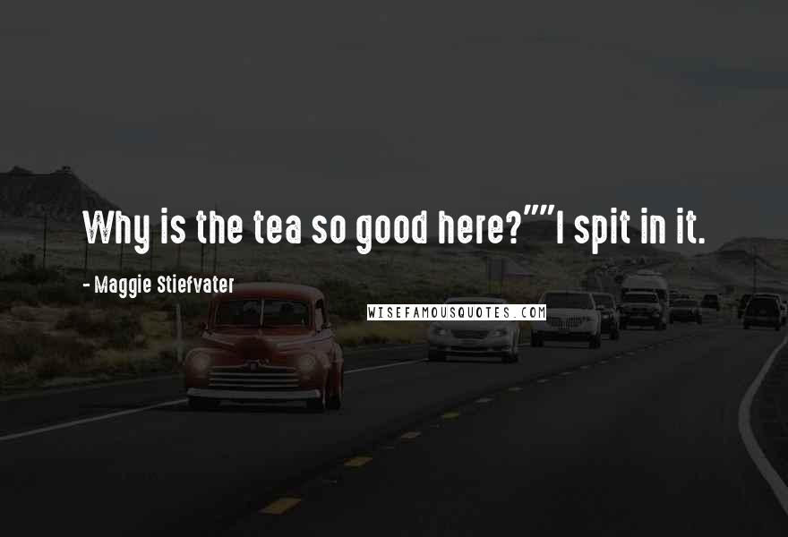 Maggie Stiefvater Quotes: Why is the tea so good here?""I spit in it.