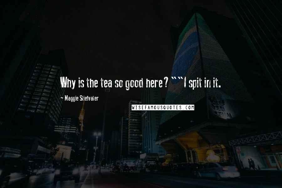 Maggie Stiefvater Quotes: Why is the tea so good here?""I spit in it.