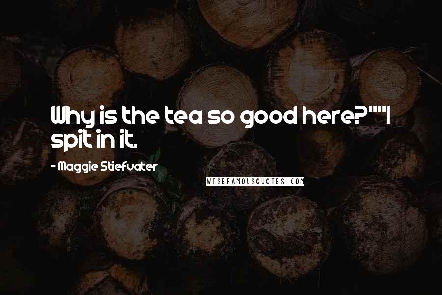 Maggie Stiefvater Quotes: Why is the tea so good here?""I spit in it.