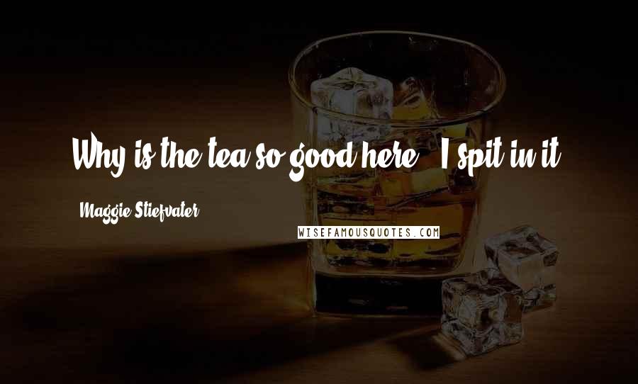 Maggie Stiefvater Quotes: Why is the tea so good here?""I spit in it.