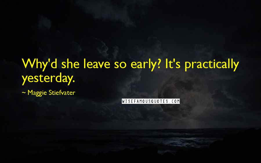 Maggie Stiefvater Quotes: Why'd she leave so early? It's practically yesterday.