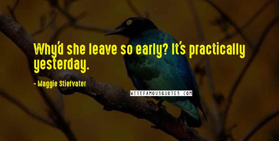 Maggie Stiefvater Quotes: Why'd she leave so early? It's practically yesterday.