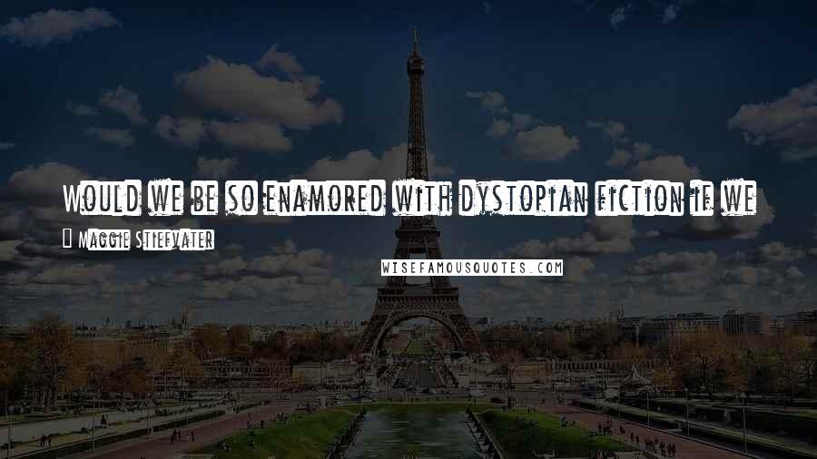 Maggie Stiefvater Quotes: Would we be so enamored with dystopian fiction if we lived in a culture where violent death was a major concern? It wouldn't be escapism.