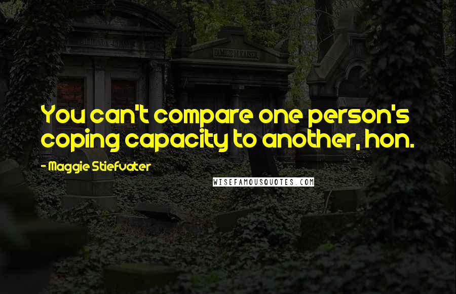 Maggie Stiefvater Quotes: You can't compare one person's coping capacity to another, hon.