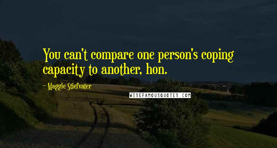 Maggie Stiefvater Quotes: You can't compare one person's coping capacity to another, hon.