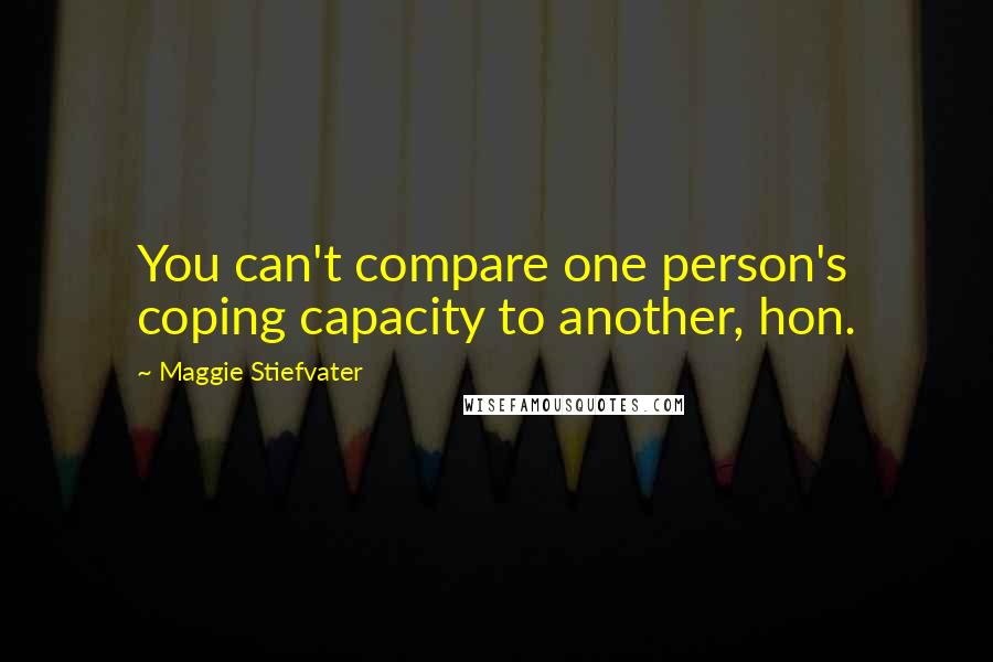 Maggie Stiefvater Quotes: You can't compare one person's coping capacity to another, hon.