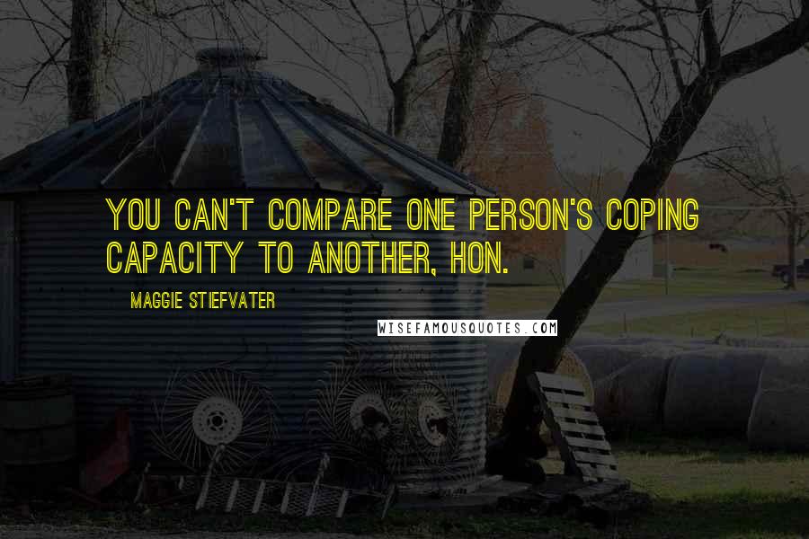 Maggie Stiefvater Quotes: You can't compare one person's coping capacity to another, hon.