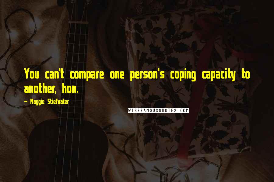 Maggie Stiefvater Quotes: You can't compare one person's coping capacity to another, hon.