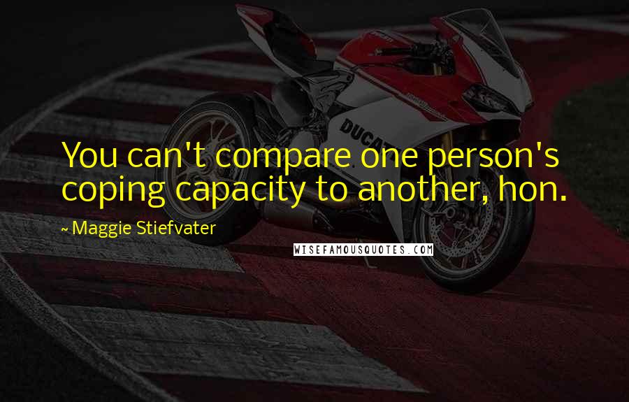 Maggie Stiefvater Quotes: You can't compare one person's coping capacity to another, hon.