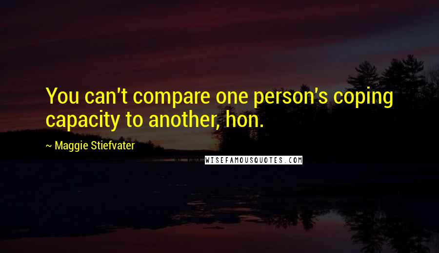 Maggie Stiefvater Quotes: You can't compare one person's coping capacity to another, hon.