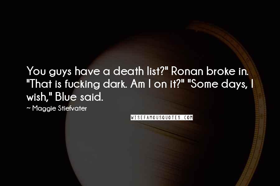 Maggie Stiefvater Quotes: You guys have a death list?" Ronan broke in. "That is fucking dark. Am I on it?" "Some days, I wish," Blue said.