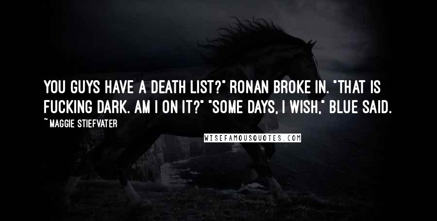 Maggie Stiefvater Quotes: You guys have a death list?" Ronan broke in. "That is fucking dark. Am I on it?" "Some days, I wish," Blue said.