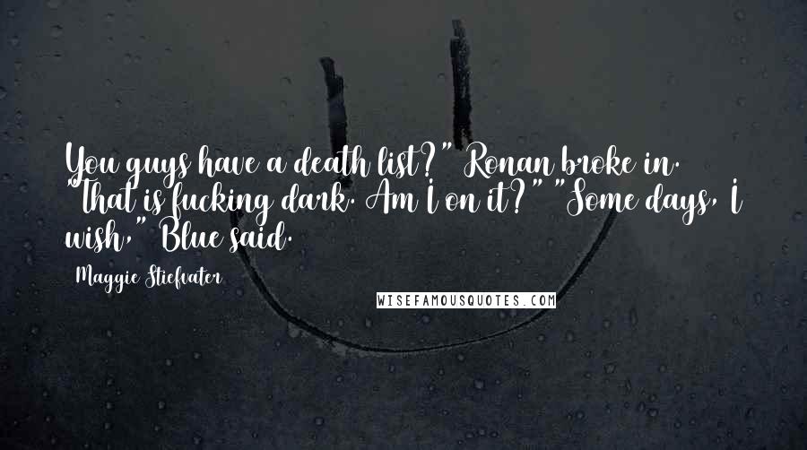 Maggie Stiefvater Quotes: You guys have a death list?" Ronan broke in. "That is fucking dark. Am I on it?" "Some days, I wish," Blue said.