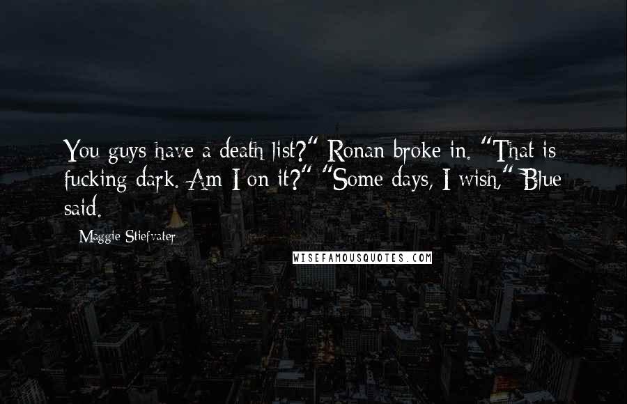 Maggie Stiefvater Quotes: You guys have a death list?" Ronan broke in. "That is fucking dark. Am I on it?" "Some days, I wish," Blue said.