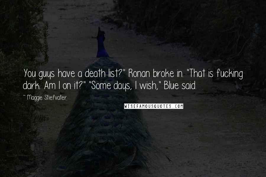 Maggie Stiefvater Quotes: You guys have a death list?" Ronan broke in. "That is fucking dark. Am I on it?" "Some days, I wish," Blue said.