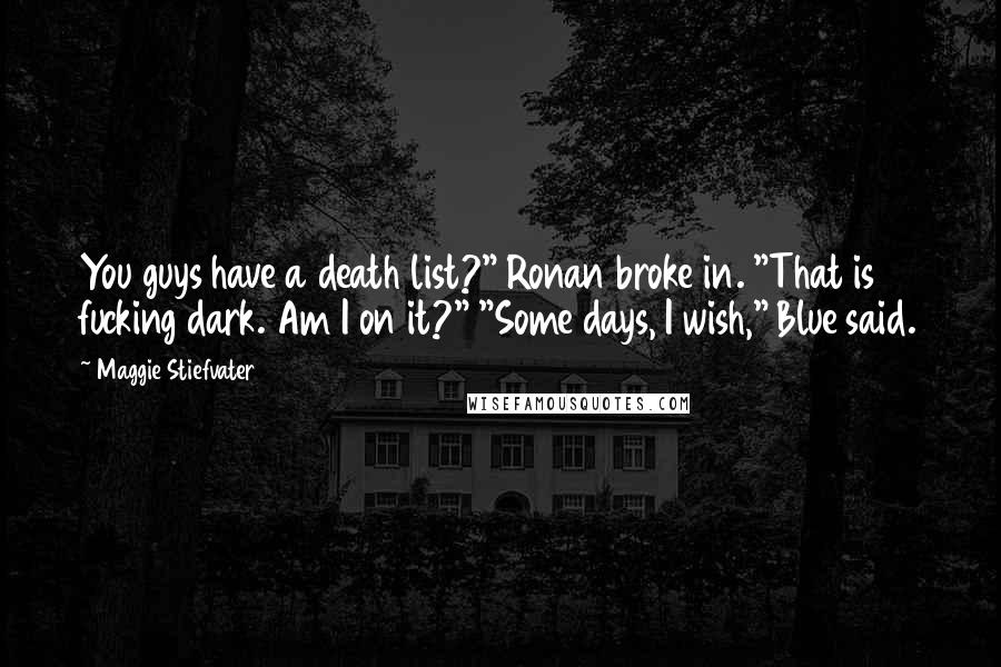 Maggie Stiefvater Quotes: You guys have a death list?" Ronan broke in. "That is fucking dark. Am I on it?" "Some days, I wish," Blue said.