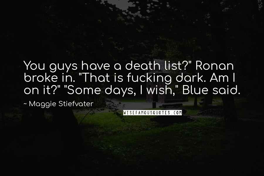 Maggie Stiefvater Quotes: You guys have a death list?" Ronan broke in. "That is fucking dark. Am I on it?" "Some days, I wish," Blue said.