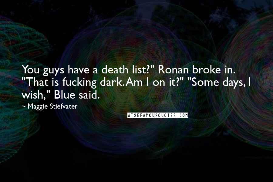 Maggie Stiefvater Quotes: You guys have a death list?" Ronan broke in. "That is fucking dark. Am I on it?" "Some days, I wish," Blue said.