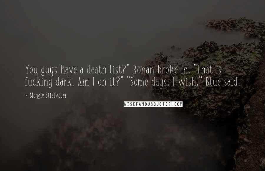 Maggie Stiefvater Quotes: You guys have a death list?" Ronan broke in. "That is fucking dark. Am I on it?" "Some days, I wish," Blue said.