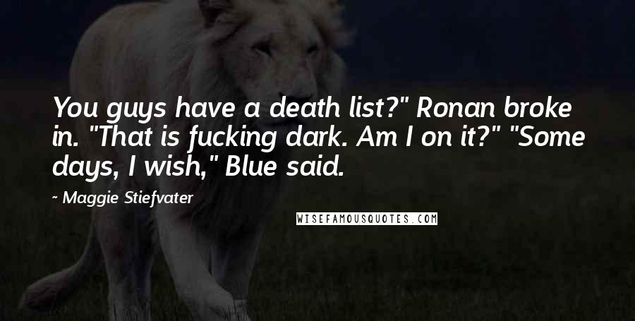 Maggie Stiefvater Quotes: You guys have a death list?" Ronan broke in. "That is fucking dark. Am I on it?" "Some days, I wish," Blue said.