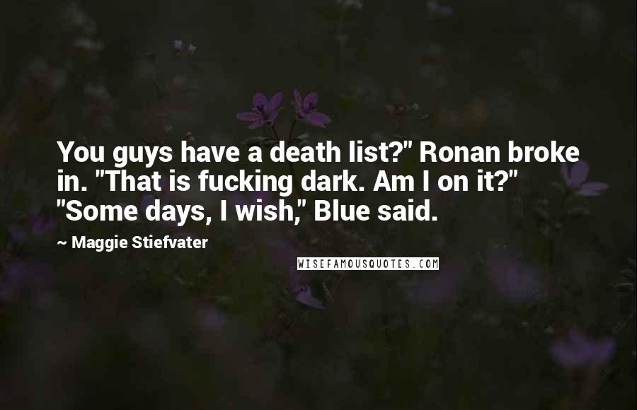 Maggie Stiefvater Quotes: You guys have a death list?" Ronan broke in. "That is fucking dark. Am I on it?" "Some days, I wish," Blue said.