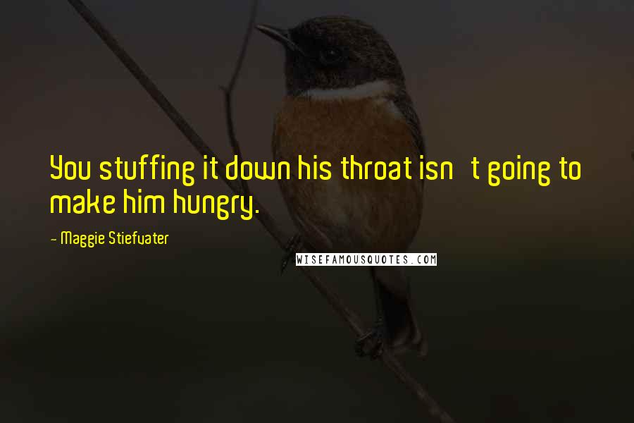 Maggie Stiefvater Quotes: You stuffing it down his throat isn't going to make him hungry.