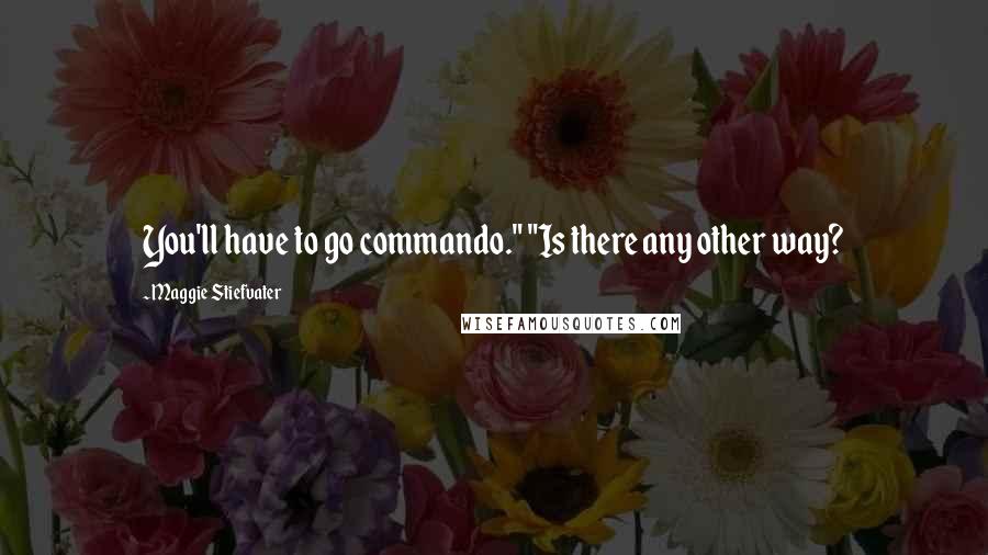 Maggie Stiefvater Quotes: You'll have to go commando." "Is there any other way?