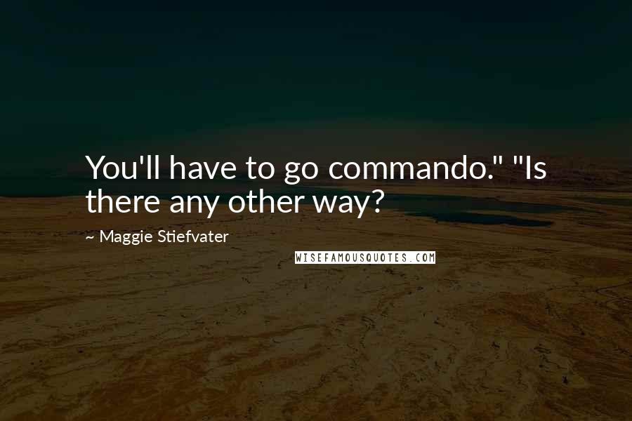 Maggie Stiefvater Quotes: You'll have to go commando." "Is there any other way?