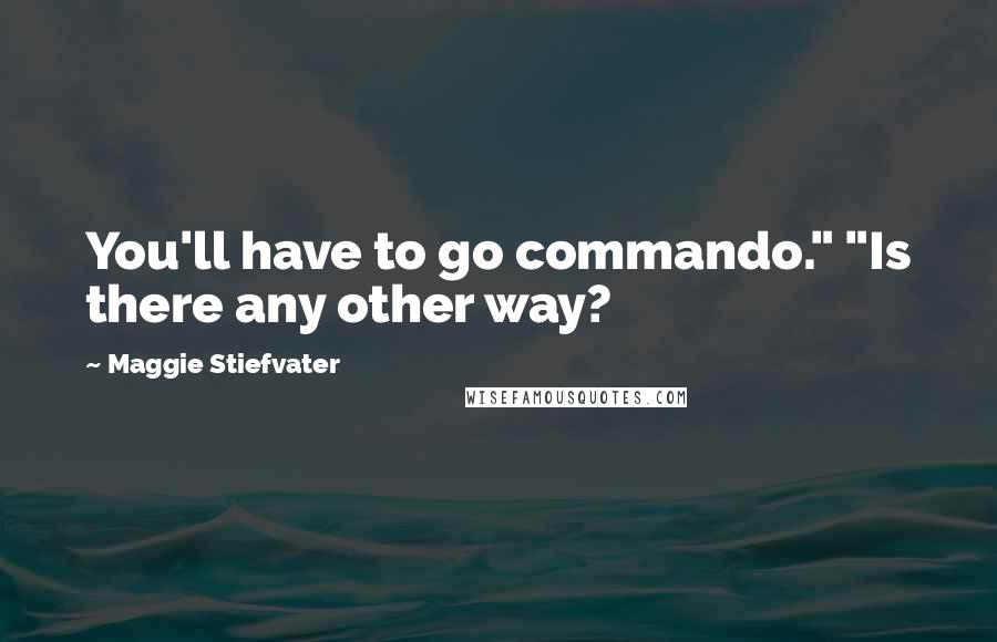 Maggie Stiefvater Quotes: You'll have to go commando." "Is there any other way?