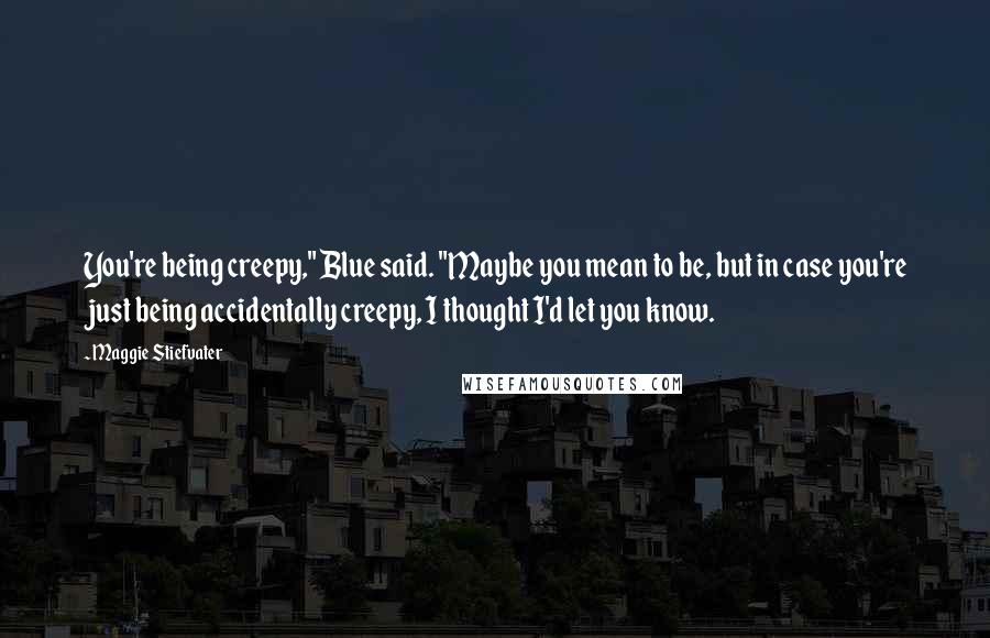 Maggie Stiefvater Quotes: You're being creepy," Blue said. "Maybe you mean to be, but in case you're just being accidentally creepy, I thought I'd let you know.