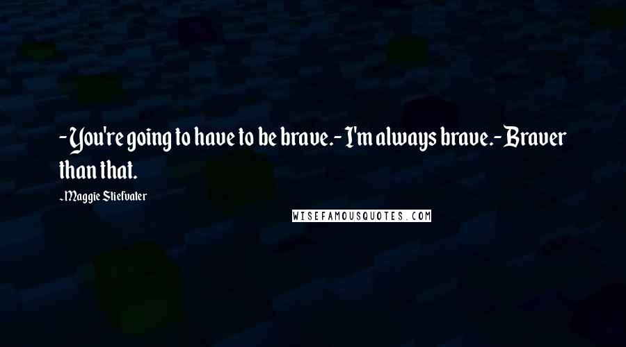 Maggie Stiefvater Quotes: - You're going to have to be brave.- I'm always brave.- Braver than that.