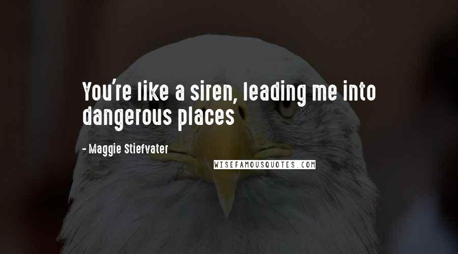 Maggie Stiefvater Quotes: You're like a siren, leading me into dangerous places