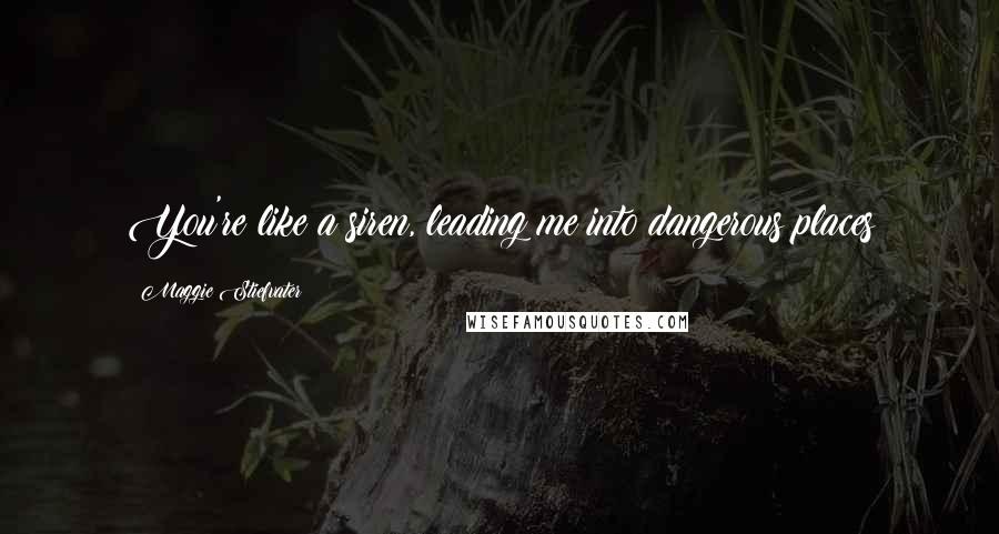 Maggie Stiefvater Quotes: You're like a siren, leading me into dangerous places