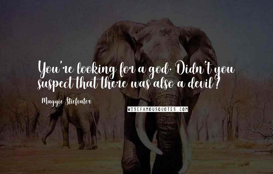 Maggie Stiefvater Quotes: You're looking for a god. Didn't you suspect that there was also a devil?
