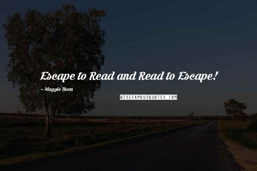 Maggie Thom Quotes: Escape to Read and Read to Escape!