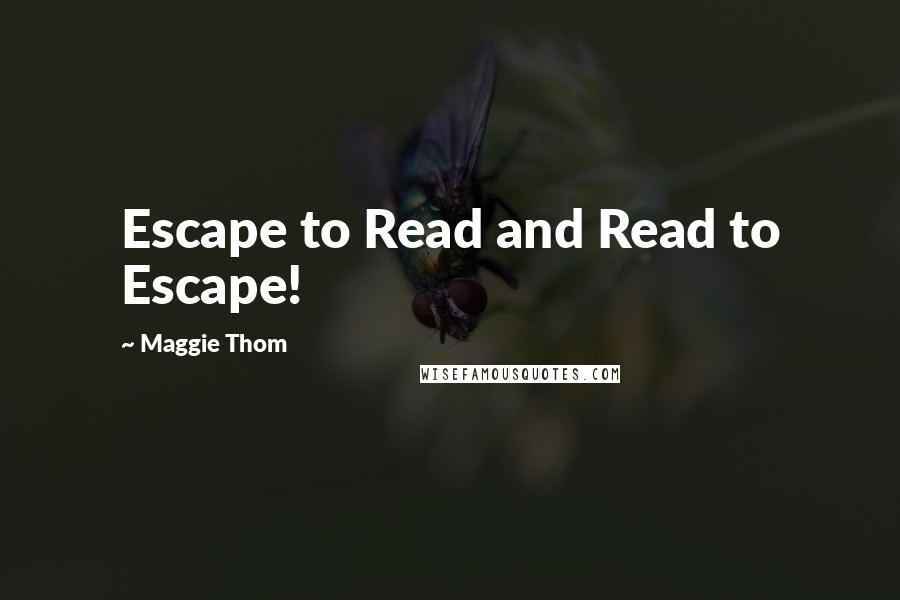 Maggie Thom Quotes: Escape to Read and Read to Escape!