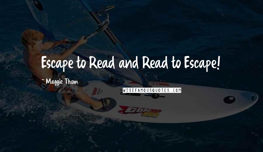 Maggie Thom Quotes: Escape to Read and Read to Escape!