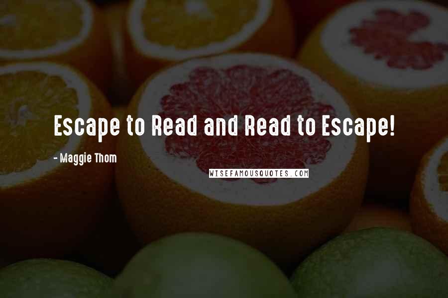 Maggie Thom Quotes: Escape to Read and Read to Escape!