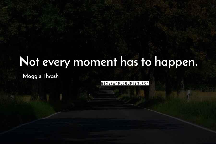 Maggie Thrash Quotes: Not every moment has to happen.