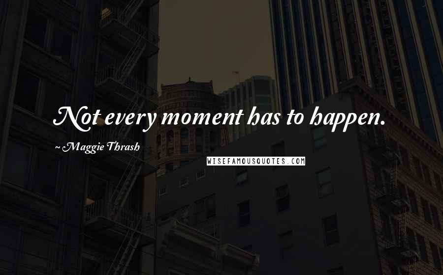 Maggie Thrash Quotes: Not every moment has to happen.