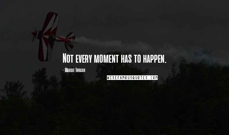 Maggie Thrash Quotes: Not every moment has to happen.