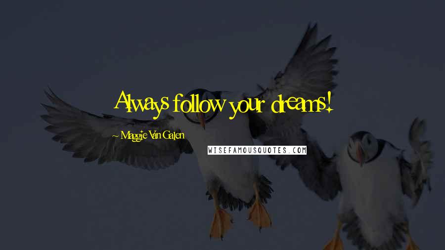 Maggie Van Galen Quotes: Always follow your dreams!